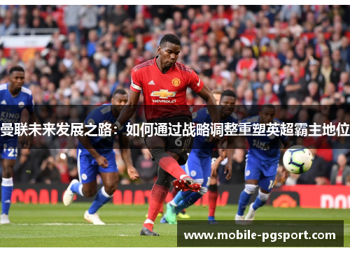 曼联未来发展之路：如何通过战略调整重塑英超霸主地位