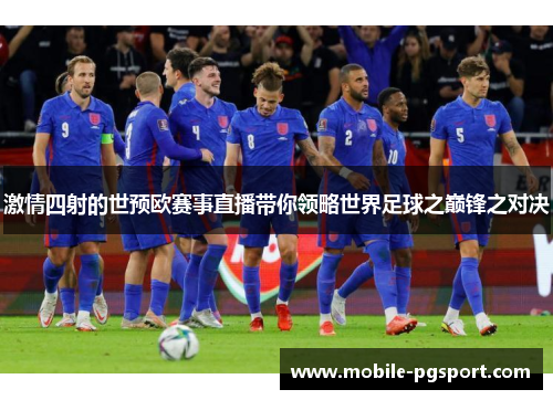 激情四射的世预欧赛事直播带你领略世界足球之巅锋之对决