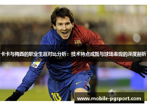 卡卡与梅西的职业生涯对比分析：技术特点成就与球场表现的深度剖析