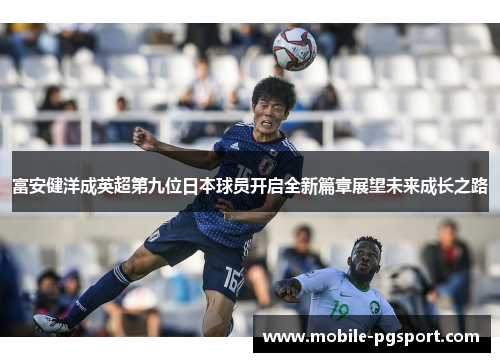 富安健洋成英超第九位日本球员开启全新篇章展望未来成长之路 富安健洋成英超第九位日本球员开启全新篇章展望未来成长之路