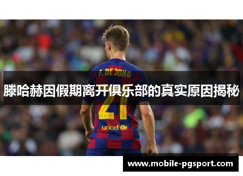 滕哈赫因假期离开俱乐部的真实原因揭秘