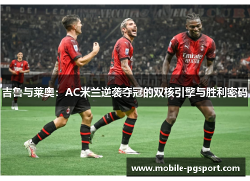 吉鲁与莱奥:AC米兰逆袭夺冠的双核引擎与胜利密码 吉鲁与莱奥:AC米兰逆袭夺冠的双核引擎与胜利密码