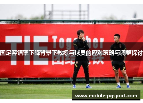 国足容错率下降背景下教练与球员的应对策略与调整探讨