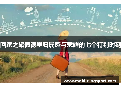 回家之旅佩德里归属感与荣耀的七个特别时刻