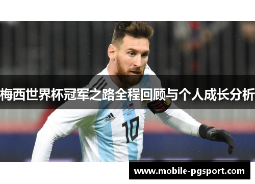 梅西世界杯冠军之路全程回顾与个人成长分析