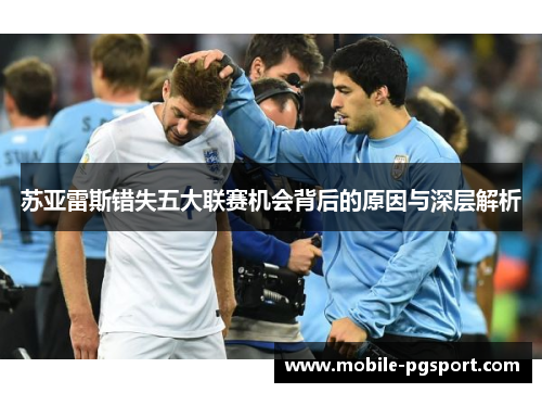 苏亚雷斯错失五大联赛机会背后的原因与深层解析 苏亚雷斯错失五大联赛机会背后的原因与深层解析