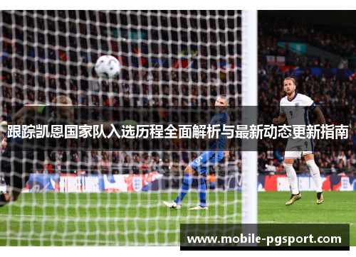 跟踪凯恩国家队入选历程全面解析与最新动态更新指南 跟踪凯恩国家队入选历程全面解析与最新动态更新指南