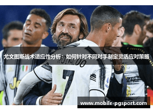 尤文图斯战术适应性分析：如何针对不同对手制定灵活应对策略