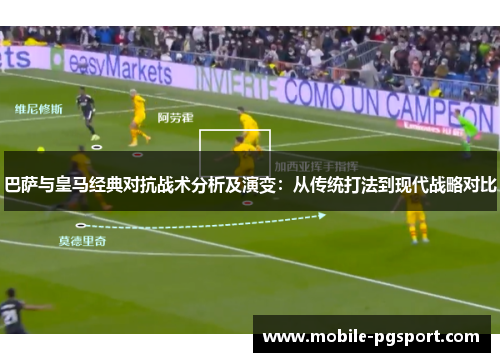 巴萨与皇马经典对抗战术分析及演变：从传统打法到现代战略对比