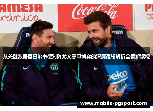 从关键数据看巴尔韦德对阵尤文意甲博弈的深层逻辑解析全景解读视